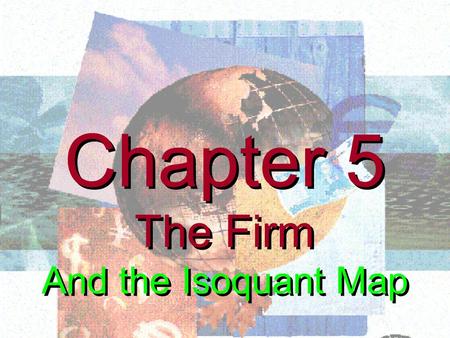 Chapter 5 The Firm And the Isoquant Map Chapter 5 The Firm And the Isoquant Map.