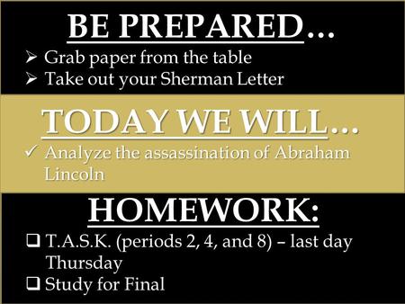 BE PREPARED…  Grab paper from the table  Take out your Sherman Letter TODAY WE WILL… Analyze the assassination of Abraham Lincoln Analyze the assassination.