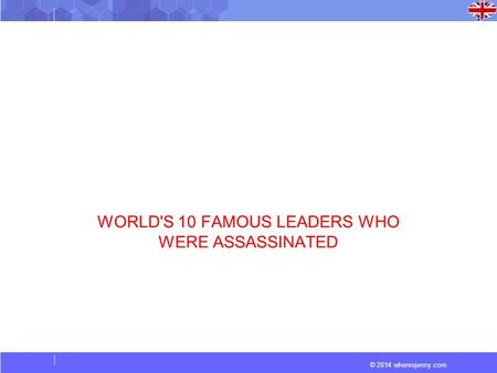© 2014 wheresjenny.com WORLD'S 10 FAMOUS LEADERS WHO WERE ASSASSINATED.