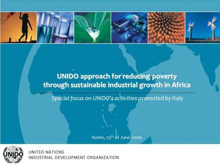 UNIDO approach for reducing poverty through sustainable industrial growth in Africa Special focus on UNIDO’s activities promoted by Italy Rome, 25 th of.
