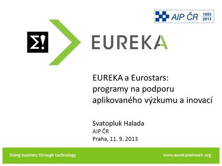 Doing business through technologywww.eurekanetwork.org EUREKA Svatopluk Halada AIP ČR Praha, 11. 9. 2013 EUREKA a Eurostars: programy na podporu aplikovaného.