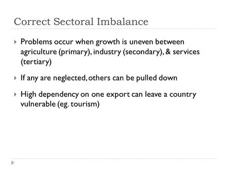 Correct Sectoral Imbalance  Problems occur when growth is uneven between agriculture (primary), industry (secondary), & services (tertiary)  If any are.