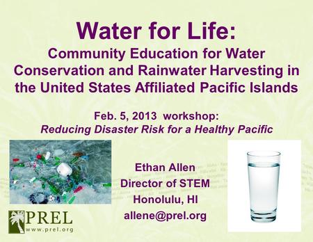 Water for Life: Community Education for Water Conservation and Rainwater Harvesting in the United States Affiliated Pacific Islands Feb. 5, 2013 workshop: