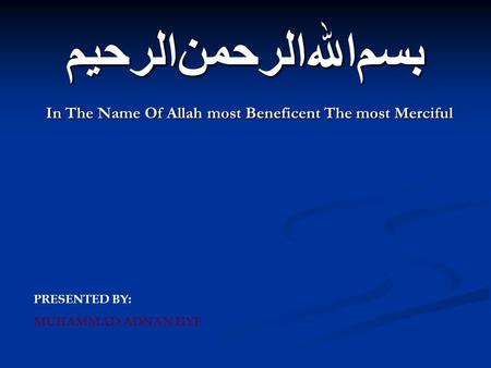 ﺑﺴﻡﺍﷲﺍﻠﺮﺤﻤﻦﺍﻠﺮﺤﻴﻢ In The Name Of Allah most Beneficent The most Merciful PRESENTED BY: MUHAMMAD ADNAN HYE.