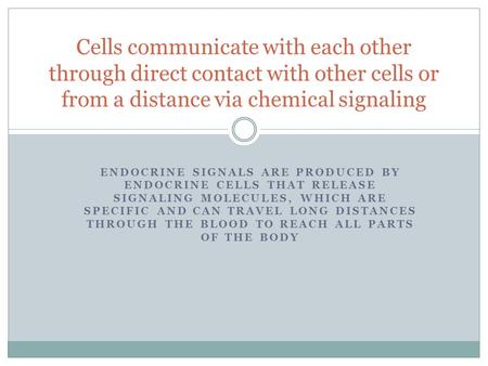 Cells communicate with each other through direct contact with other cells or from a distance via chemical signaling Endocrine signals are produced by endocrine.
