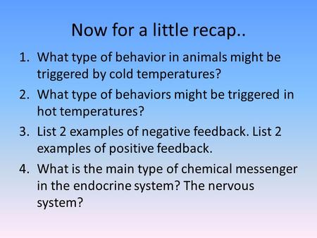 Now for a little recap.. What type of behavior in animals might be triggered by cold temperatures? What type of behaviors might be triggered in hot temperatures?