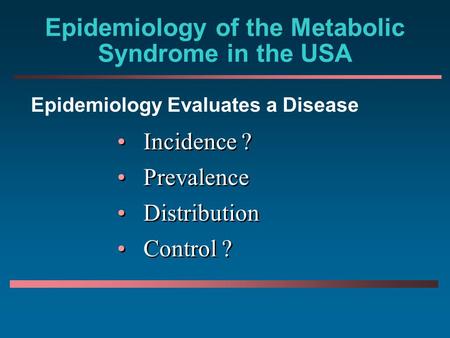 Epidemiology of the Metabolic Syndrome in the USA Incidence ? Prevalence Distribution Control ? Incidence ? Prevalence Distribution Control ? Epidemiology.