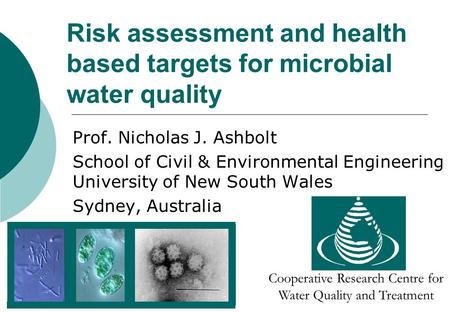Risk assessment and health based targets for microbial water quality Prof. Nicholas J. Ashbolt School of Civil & Environmental Engineering University of.