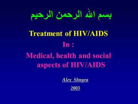 بسم الله الرحمن الرحيم Treatment of HIV/AIDS In : Medical, health and social aspects of HIV/AIDS Alex Shnyra 2003.