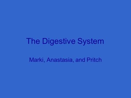The Digestive System Marki, Anastasia, and Pritch.