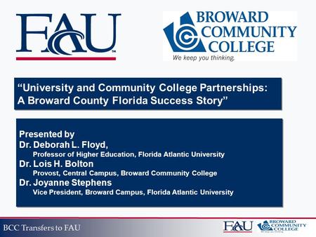 BCC Transfers to FAU Presented by Dr. Deborah L. Floyd, Professor of Higher Education, Florida Atlantic University Dr. Lois H. Bolton Provost, Central.