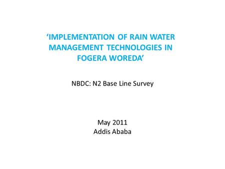 NBDC: N2 Base Line Survey May 2011 Addis Ababa ‘IMPLEMENTATION OF RAIN WATER MANAGEMENT TECHNOLOGIES IN FOGERA WOREDA’