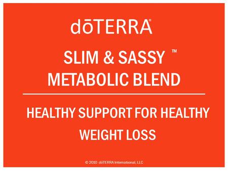 SLIM & SASSY METABOLIC BLEND HEALTHY SUPPORT FOR HEALTHY WEIGHT LOSS TM © 2010 dōTERRA International, LLC.