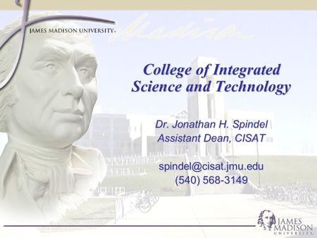 College of Integrated Science and Technology Dr. Jonathan H. Spindel Assistant Dean, CISAT (540) 568-3149.