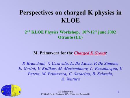 M. Primavera 2 nd KLOE Physics Workshop, 10 th -12 th june 2002 Otranto (LE) 1 Perspectives on charged K physics in KLOE 2 nd KLOE Physics Workshop, 10.