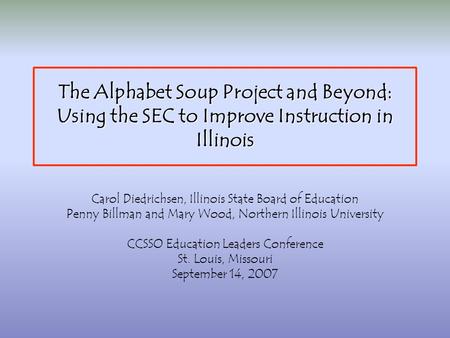 The Alphabet Soup Project and Beyond: Using the SEC to Improve Instruction in Illinois Carol Diedrichsen, Illinois State Board of Education Penny Billman.