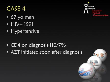 CASE 4 67 yo man HIV+ 1991 Hypertensive CD4 on diagnosis 110/7% AZT initiated soon after diagnosis.