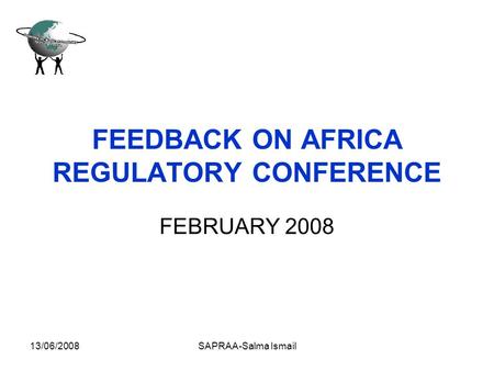 13/06/2008SAPRAA-Salma Ismail FEEDBACK ON AFRICA REGULATORY CONFERENCE FEBRUARY 2008.