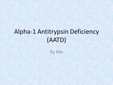 Alpha-1 Antitrypsin Deficiency (AATD) By Me. History First case reported in Sweden. Women and men are affected in equal numbers Common in Caucasians and.