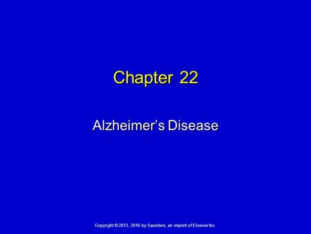 Copyright © 2013, 2010 by Saunders, an imprint of Elsevier Inc. Chapter 22 Alzheimer’s Disease.