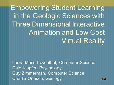 Empowering Student Learning in the Geologic Sciences with Three Dimensional Interactive Animation and Low Cost Virtual Reality Laura Marie Leventhal, Computer.