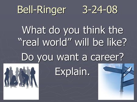 Bell-Ringer 3-24-08 What do you think the “real world” will be like? Do you want a career? Explain.