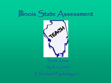 Illinois State Assessment Sarah Jones April 16, 2002 Educational Psychology 311.