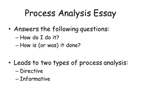 Process Analysis Essay Answers the following questions: – How do I do it? – How is (or was) it done? Leads to two types of process analysis: – Directive.