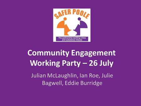 Community Engagement Working Party – 26 July Julian McLaughlin, Ian Roe, Julie Bagwell, Eddie Burridge.