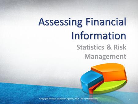 Copyright © Texas Education Agency, 2012. All rights reserved. 1 Assessing Financial Information Statistics & Risk Management.