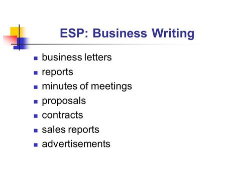 ESP: Business Writing business letters reports minutes of meetings proposals contracts sales reports advertisements.