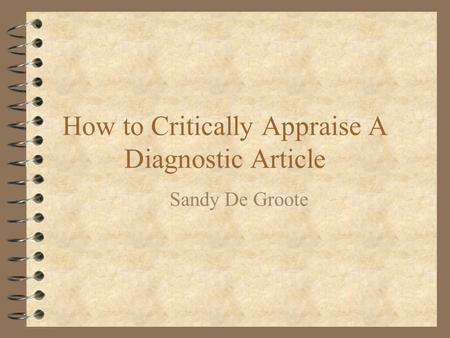 How to Critically Appraise A Diagnostic Article Sandy De Groote.
