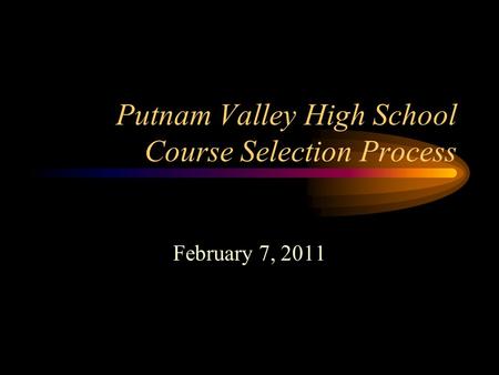 Putnam Valley High School Course Selection Process February 7, 2011.