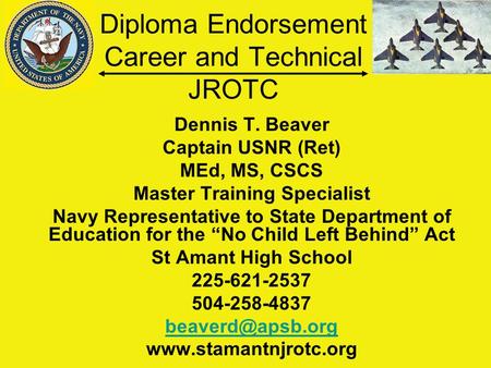 Diploma Endorsement Career and Technical JROTC Dennis T. Beaver Captain USNR (Ret) MEd, MS, CSCS Master Training Specialist Navy Representative to State.