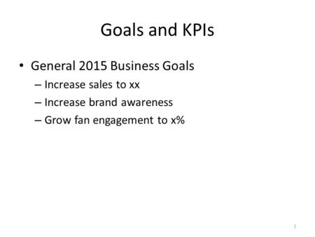 Goals and KPIs General 2015 Business Goals – Increase sales to xx – Increase brand awareness – Grow fan engagement to x% 1.