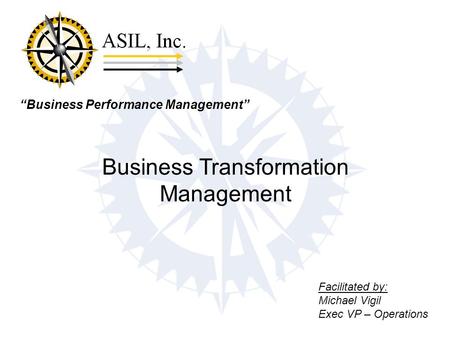 “Business Performance Management” Business Transformation Management Facilitated by: Michael Vigil Exec VP – Operations.