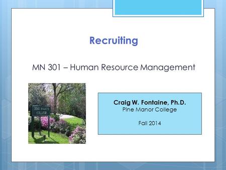 Recruiting MN 301 – Human Resource Management Craig W. Fontaine, Ph.D. Pine Manor College Fall 2014.