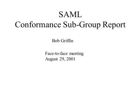 SAML Conformance Sub-Group Report Face-to-face meeting August 29, 2001 Bob Griffin.