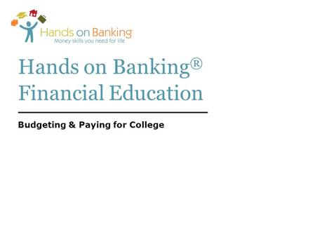 Hands on Banking ® Financial Education Budgeting & Paying for College.