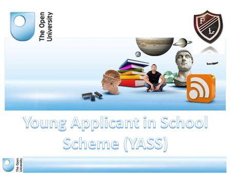 What is YASS YASS offers able and motivated students an opportunity to get a taste of university study early through The Open University. It is available.