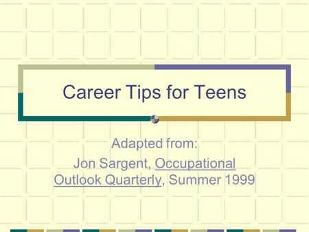 Career Tips for Teens Adapted from: Jon Sargent, Occupational Outlook Quarterly, Summer 1999.