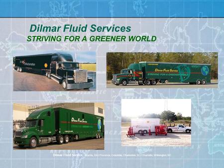 Dilmar Fluid Services STRIVING FOR A GREENER WORLD Dilmar Fluid Service, Atlanta, GA / Florence, Columbia, Charleston, SC / Charlotte, Wilmington, NC.