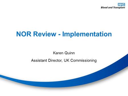 NOR Review - Implementation Karen Quinn Assistant Director, UK Commissioning.