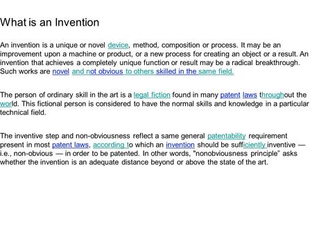 An invention is a unique or novel device, method, composition or process. It may be an improvement upon a machine or product, or a new process for creating.