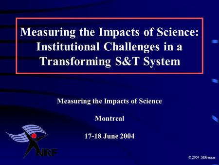 Measuring the Impacts of Science: Institutional Challenges in a Transforming S&T System Measuring the Impacts of Science Montreal 17-18 June 2004 © 2004.