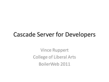 Cascade Server for Developers Vince Ruppert College of Liberal Arts BoilerWeb 2011.