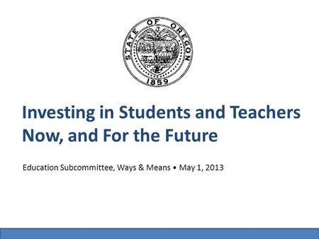 Education Subcommittee, Ways & Means May 1, 2013 Investing in Students and Teachers Now, and For the Future.