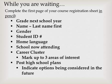 Complete the first page of your course registration sheet in pencil :  Grade next school year  Name – Last name first  Gender  Student ID #  Home.