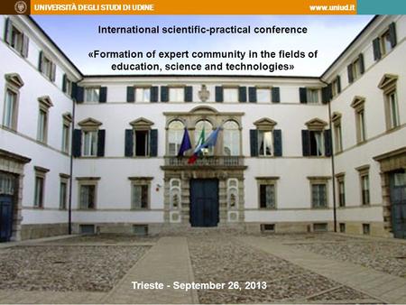 UNIVERSITÀ DEGLI STUDI DI UDINEwww.uniud.it International scientific-practical conference «Formation of expert community in the fields of education, science.