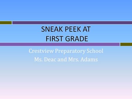 SNEAK PEEK AT FIRST GRADE Crestview Preparatory School Ms. Deac and Mrs. Adams.